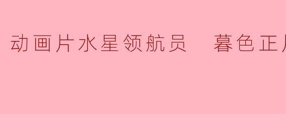 动画片水星领航员 暮色正片